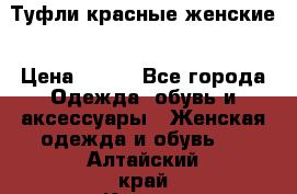 Туфли красные женские › Цена ­ 500 - Все города Одежда, обувь и аксессуары » Женская одежда и обувь   . Алтайский край,Камень-на-Оби г.